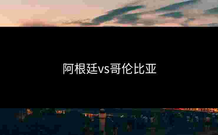 阿根廷vs哥伦比亚