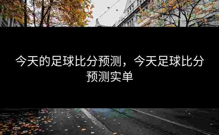 今天的足球比分预测，今天足球比分预测实单