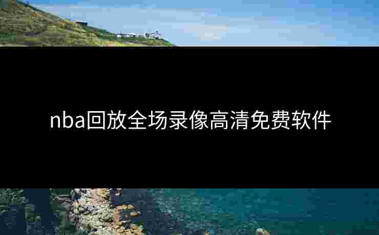 nba回放全场录像高清免费软件